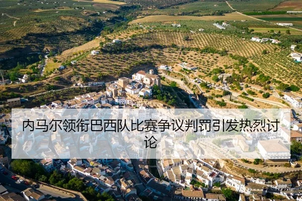 内马尔领衔巴西队比赛争议判罚引发热烈讨论