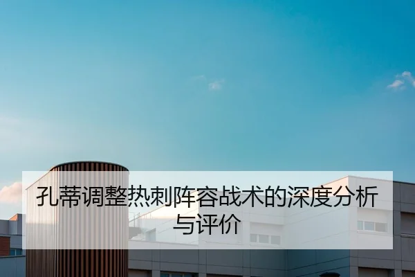 孔蒂调整热刺阵容战术的深度分析与评价